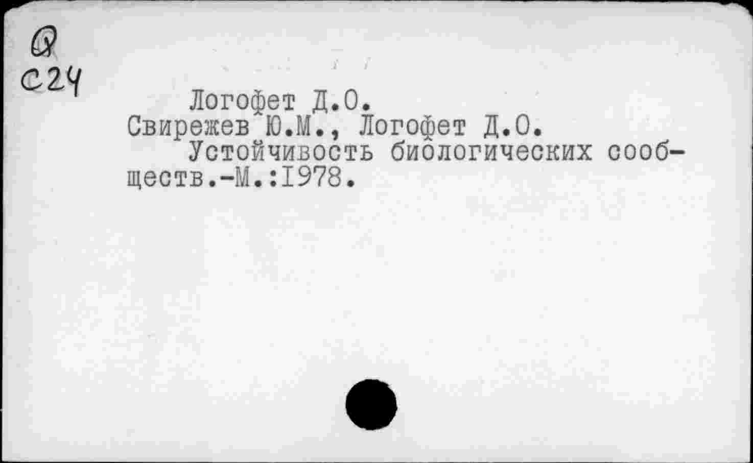 ﻿61 сгч
Логофет Д.0.
Свирежев Ю.М., Логофет Д.0.
Устойчивость биологических сообществ.-М. :1978.